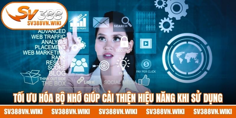 Tối ưu hóa bộ nhớ giúp cải thiện hiệu năng khi sử dụng ứng dụng 