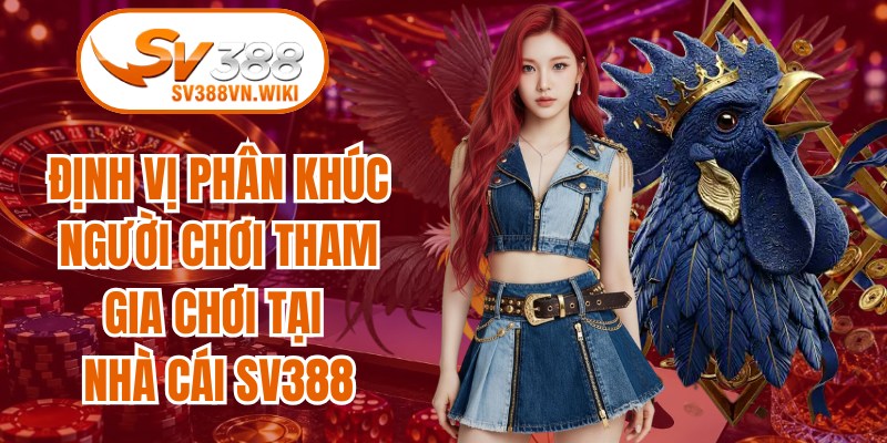 Định vị phân khúc người chơi tham gia chơi tại nhà cái 